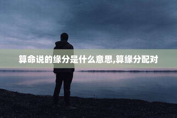 算命说的缘分是什么意思,算缘分配对