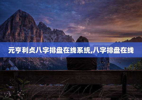 元亨利贞八字排盘在线系统,八字排盘在线