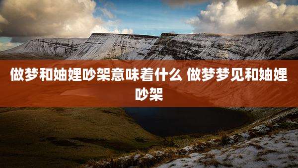 做梦和妯娌吵架意味着什么 做梦梦见和妯娌吵架