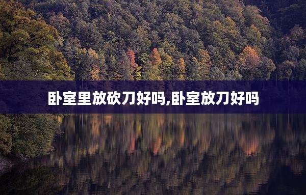 卧室里放砍刀好吗,卧室放刀好吗