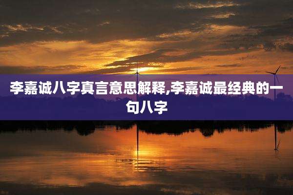 李嘉诚八字真言意思解释,李嘉诚最经典的一句八字