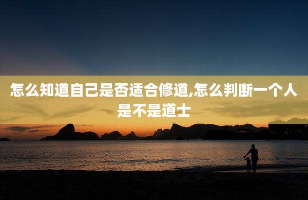 怎么知道自己是否适合修道,怎么判断一个人是不是道士