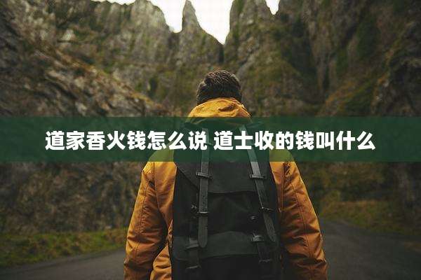 道家香火钱怎么说 道士收的钱叫什么