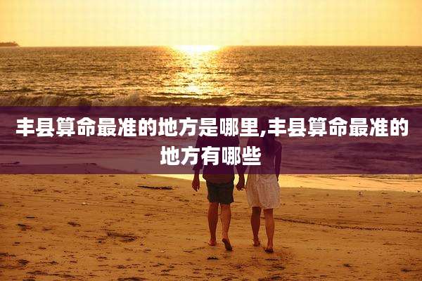 丰县算命最准的地方是哪里,丰县算命最准的地方有哪些