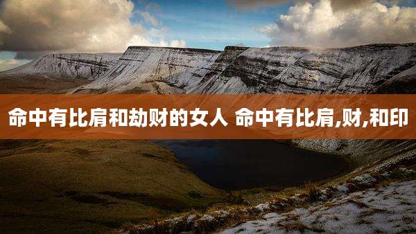 命中有比肩和劫财的女人 命中有比肩,财,和印