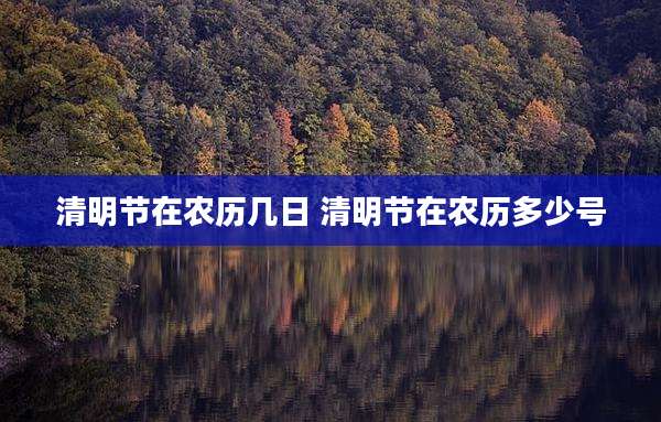 清明节在农历几日 清明节在农历多少号