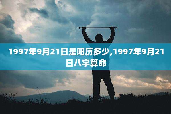 1997年9月21日是阳历多少,1997年9月21日八字算命