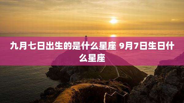 九月七日出生的是什么星座 9月7日生日什么星座