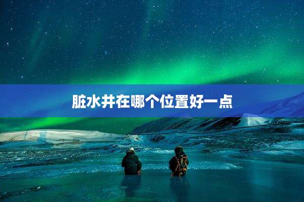 脏水井在哪个位置好一点