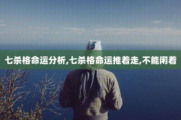 七杀格命运分析,七杀格命运推着走,不能闲着