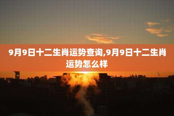 9月9日十二生肖运势查询,9月9日十二生肖运势怎么样