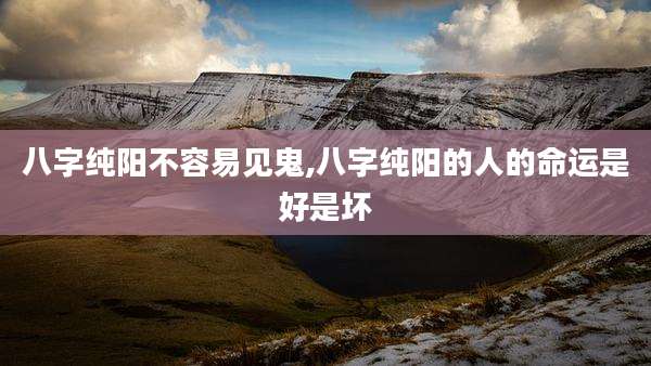 八字纯阳不容易见鬼,八字纯阳的人的命运是好是坏