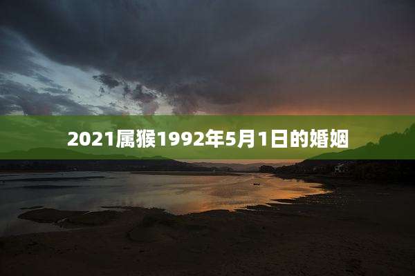 2021属猴1992年5月1日的婚姻