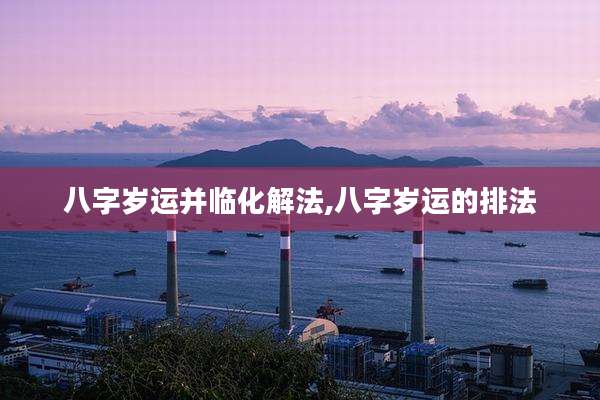 八字岁运并临化解法,八字岁运的排法