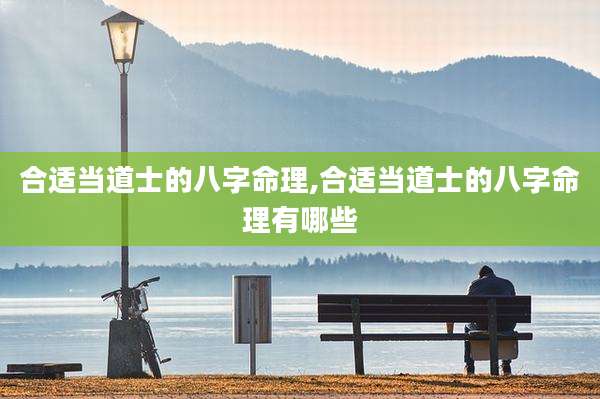 合适当道士的八字命理,合适当道士的八字命理有哪些