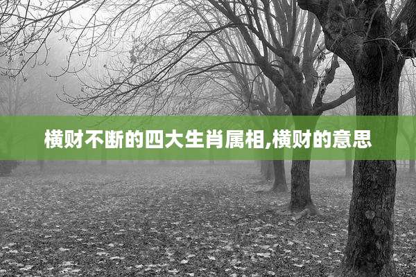 横财不断的四大生肖属相,横财的意思
