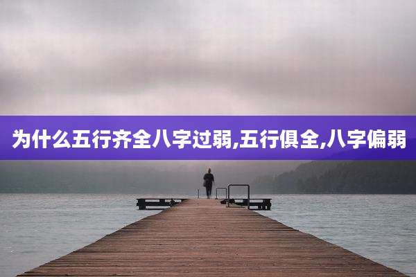 为什么五行齐全八字过弱,五行俱全,八字偏弱