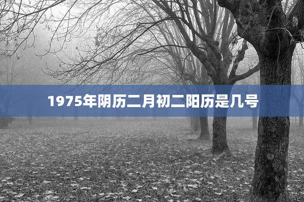 1975年阴历二月初二阳历是几号