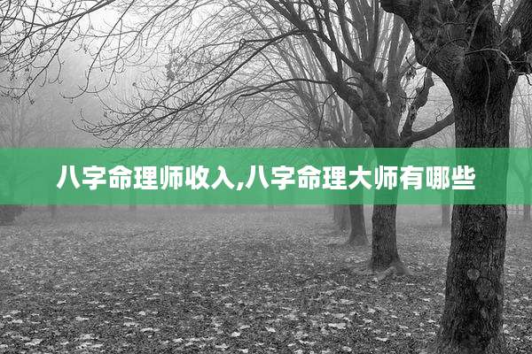 八字命理师收入,八字命理大师有哪些