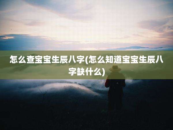 怎么查宝宝生辰八字(怎么知道宝宝生辰八字缺什么)