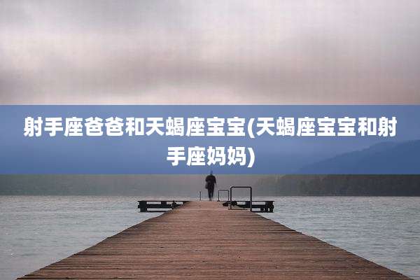 射手座爸爸和天蝎座宝宝(天蝎座宝宝和射手座妈妈)