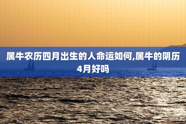 属牛农历四月出生的人命运如何,属牛的阴历4月好吗