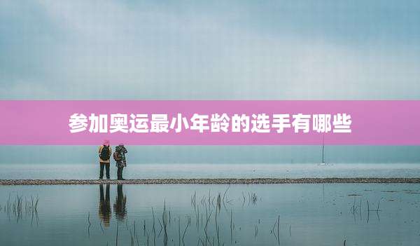 参加奥运最小年龄的选手有哪些
