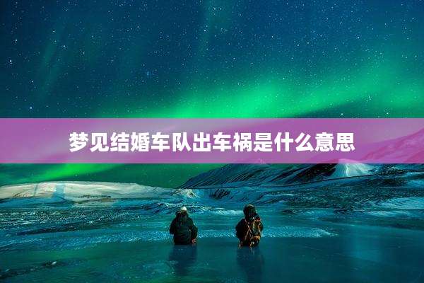梦见结婚车队出车祸是什么意思
