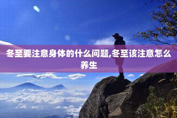 冬至要注意身体的什么问题,冬至该注意怎么养生