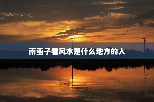 南蛮子看风水是什么地方的人