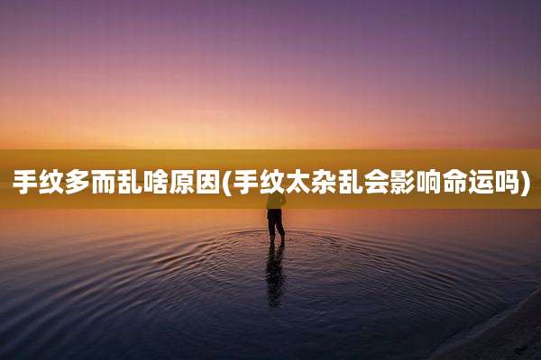 手纹多而乱啥原因(手纹太杂乱会影响命运吗)