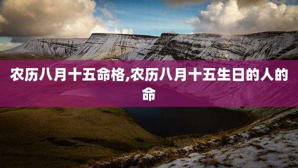 农历八月十五命格,农历八月十五生日的人的命