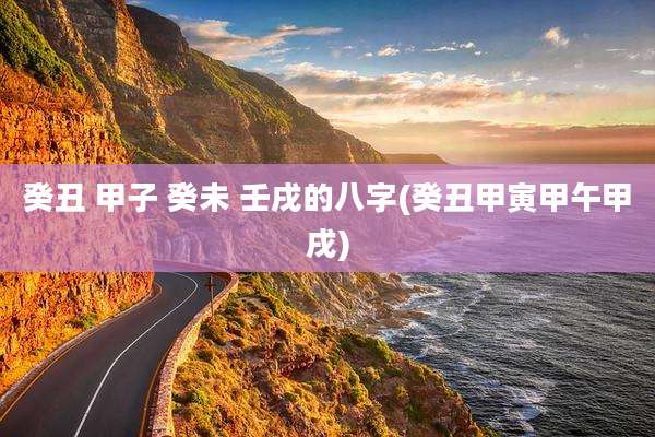 癸丑 甲子 癸未 壬戌的八字(癸丑甲寅甲午甲戌)