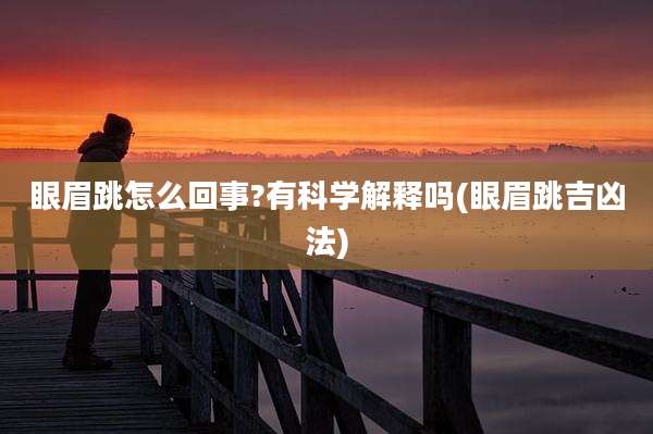 眼眉跳怎么回事?有科学解释吗(眼眉跳吉凶法)