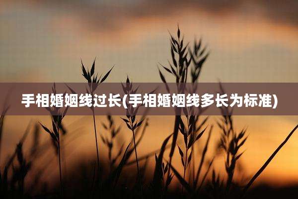 手相婚姻线过长(手相婚姻线多长为标准)