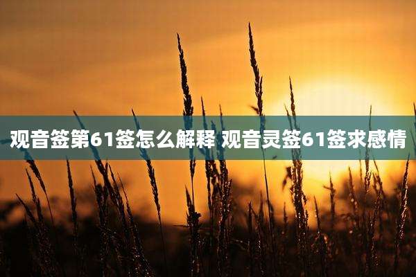 观音签第61签怎么解释 观音灵签61签求感情