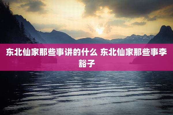 东北仙家那些事讲的什么 东北仙家那些事李豁子