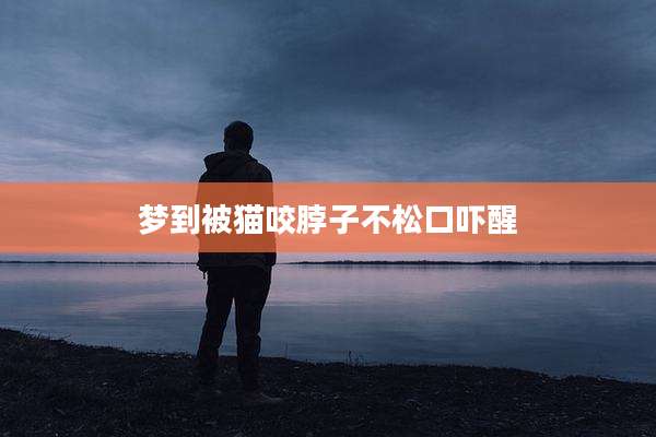 梦到被猫咬脖子不松口吓醒