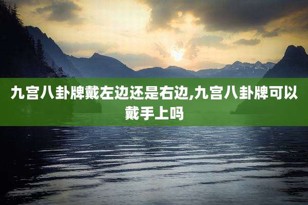 九宫八卦牌戴左边还是右边,九宫八卦牌可以戴手上吗