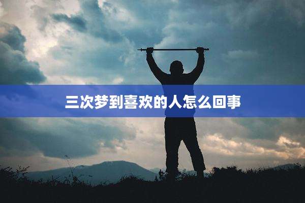 三次梦到喜欢的人怎么回事