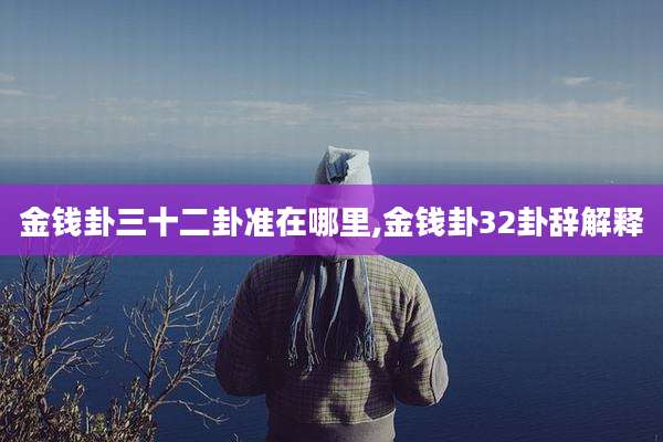 金钱卦三十二卦准在哪里,金钱卦32卦辞解释