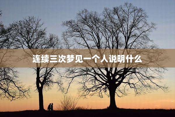 连续三次梦见一个人说明什么