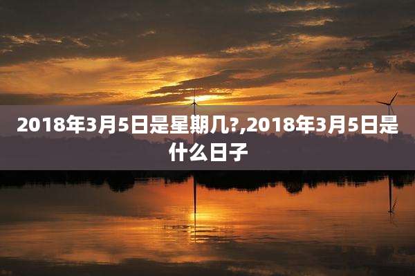 2018年3月5日是星期几?,2018年3月5日是什么日子