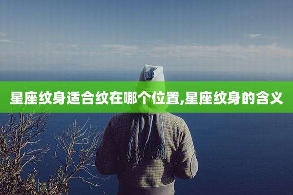 星座纹身适合纹在哪个位置,星座纹身的含义