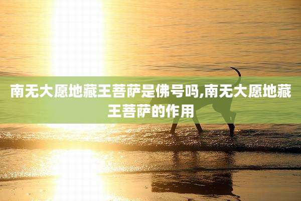 南无大愿地藏王菩萨是佛号吗,南无大愿地藏王菩萨的作用