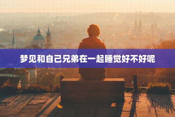 梦见和自己兄弟在一起睡觉好不好呢
