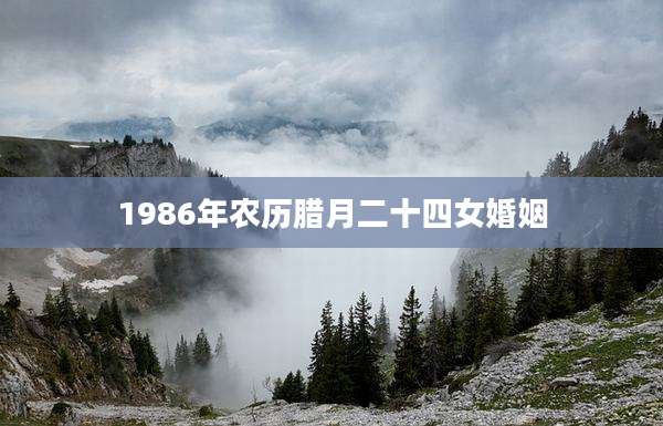 1986年农历腊月二十四女婚姻