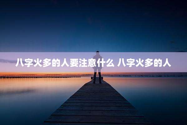 八字火多的人要注意什么 八字火多的人