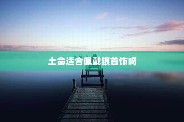 土命适合佩戴银首饰吗