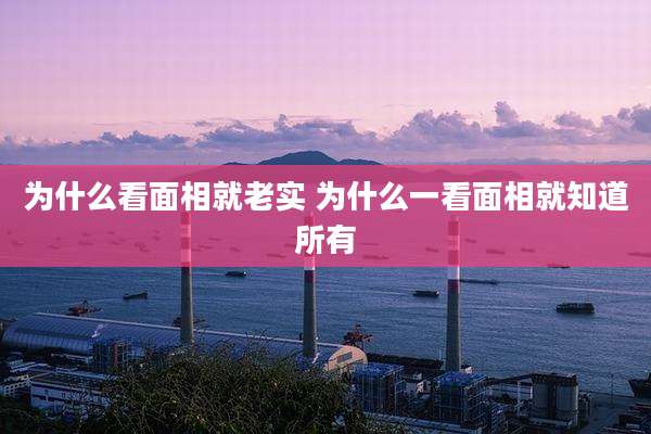 为什么看面相就老实 为什么一看面相就知道所有